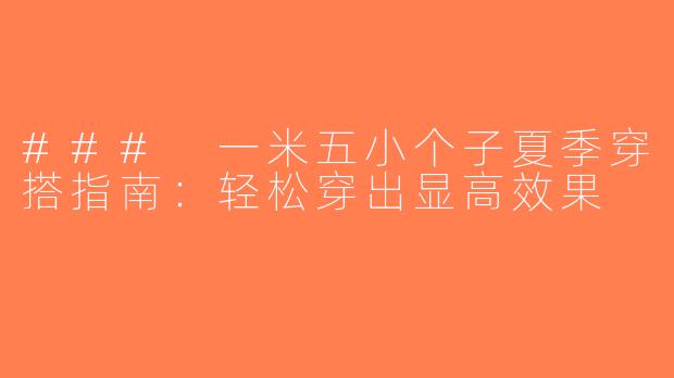 ### 一米五小个子夏季穿搭指南：轻松穿出显高效果
