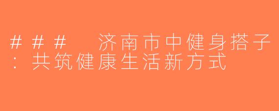 ### 济南市中健身搭子：共筑健康生活新方式