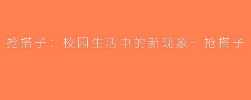 抢搭子：校园生活中的新现象-抢搭子