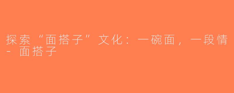探索“面搭子”文化：一碗面，一段情-面搭子