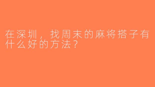 在深圳，找周末的麻将搭子有什么好的方法？
