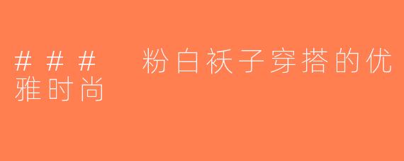 ### 粉白袄子穿搭的优雅时尚