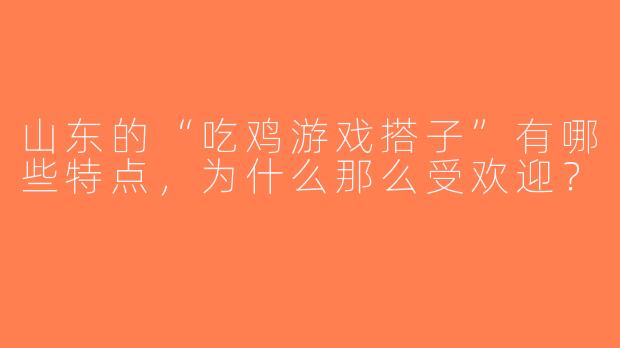 山东的“吃鸡游戏搭子”有哪些特点，为什么那么受欢迎？
