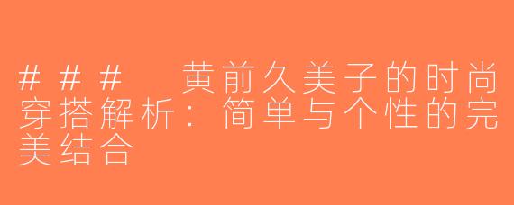 ### 黄前久美子的时尚穿搭解析：简单与个性的完美结合
