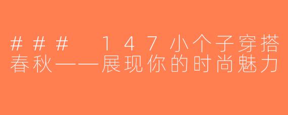 ### 147小个子穿搭春秋——展现你的时尚魅力
