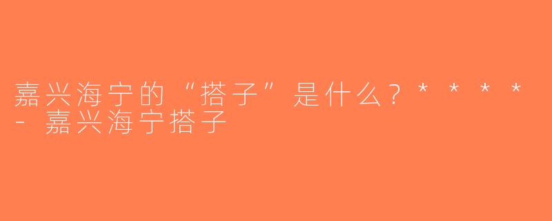 嘉兴海宁的“搭子”是什么？****-嘉兴海宁搭子