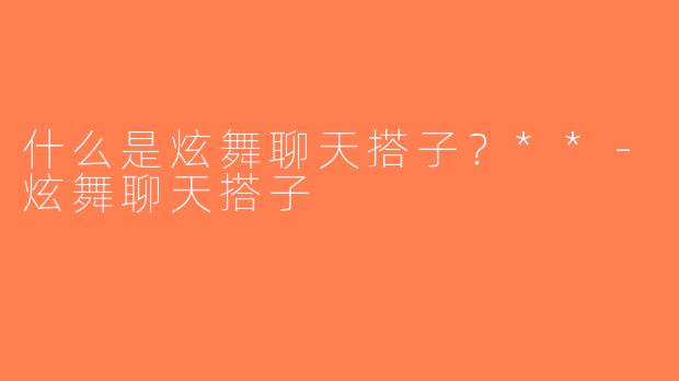 什么是炫舞聊天搭子？**-炫舞聊天搭子