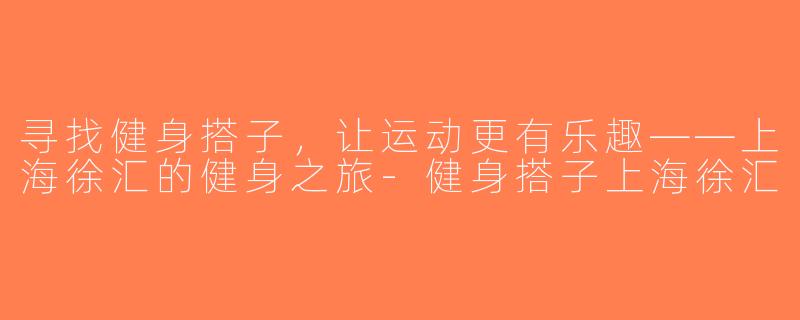 寻找健身搭子，让运动更有乐趣——上海徐汇的健身之旅-健身搭子上海徐汇