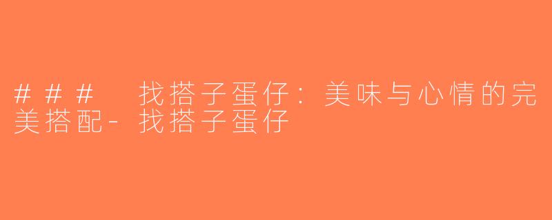 ### 找搭子蛋仔：美味与心情的完美搭配-找搭子蛋仔