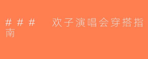 ### 欢子演唱会穿搭指南