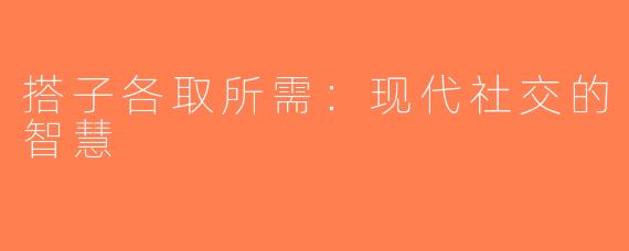 搭子各取所需：现代社交的智慧