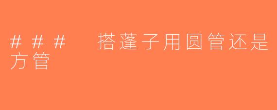 ### 搭蓬子用圆管还是方管