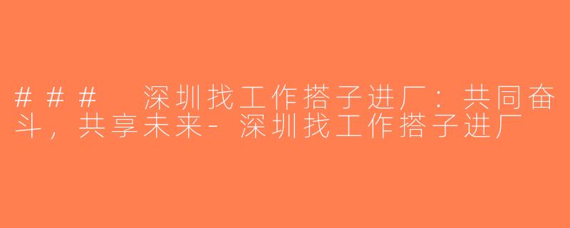 ### 深圳找工作搭子进厂：共同奋斗，共享未来-深圳找工作搭子进厂