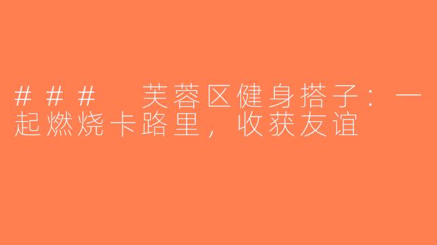 ### 芙蓉区健身搭子：一起燃烧卡路里，收获友谊