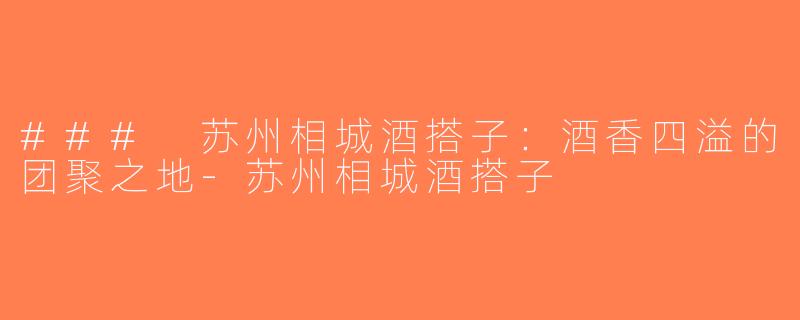 ### 苏州相城酒搭子：酒香四溢的团聚之地-苏州相城酒搭子