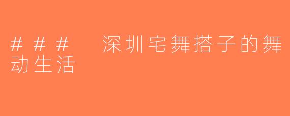 ### 深圳宅舞搭子的舞动生活