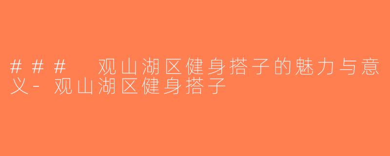 ### 观山湖区健身搭子的魅力与意义-观山湖区健身搭子