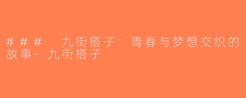 ### 九街搭子：青春与梦想交织的故事-九街搭子