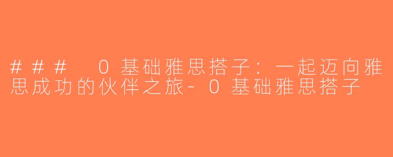 ### 0基础雅思搭子：一起迈向雅思成功的伙伴之旅-0基础雅思搭子