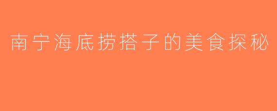 南宁海底捞搭子的美食探秘