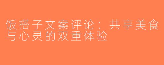饭搭子文案评论：共享美食与心灵的双重体验