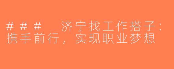 ### 济宁找工作搭子：携手前行，实现职业梦想