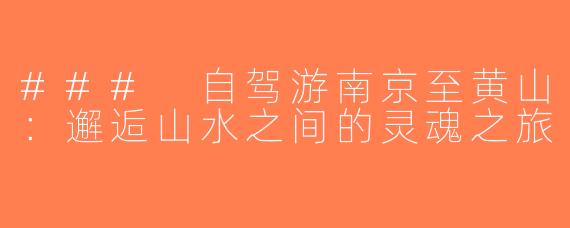 ### 自驾游南京至黄山：邂逅山水之间的灵魂之旅