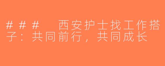 ### 西安护士找工作搭子：共同前行，共同成长