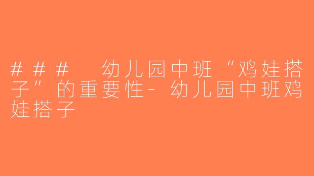 ### 幼儿园中班“鸡娃搭子”的重要性-幼儿园中班鸡娃搭子