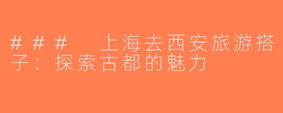 ### 上海去西安旅游搭子：探索古都的魅力