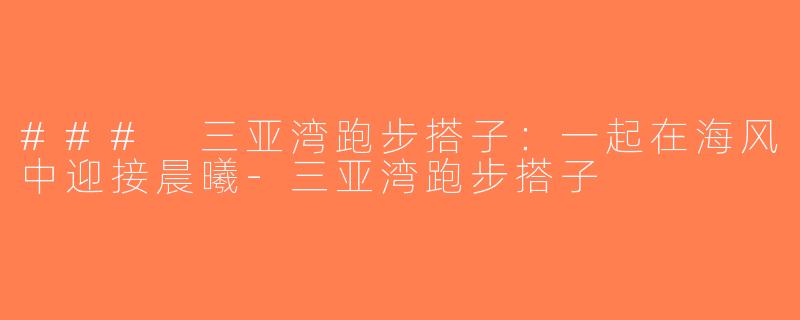 ### 三亚湾跑步搭子：一起在海风中迎接晨曦-三亚湾跑步搭子
