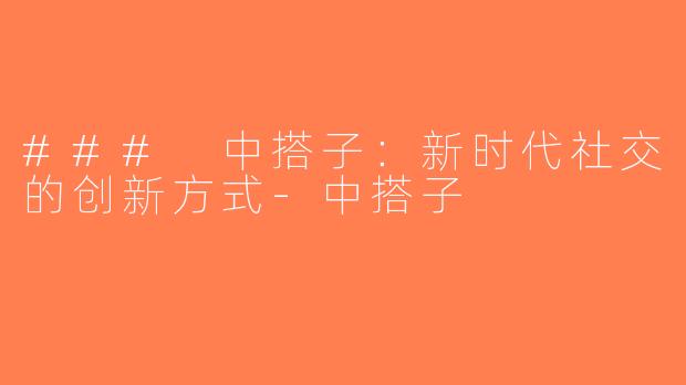 ### 中搭子：新时代社交的创新方式-中搭子