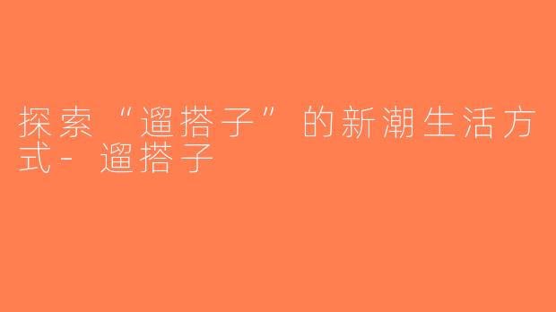 探索“遛搭子”的新潮生活方式-遛搭子