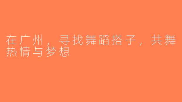 在广州，寻找舞蹈搭子，共舞热情与梦想