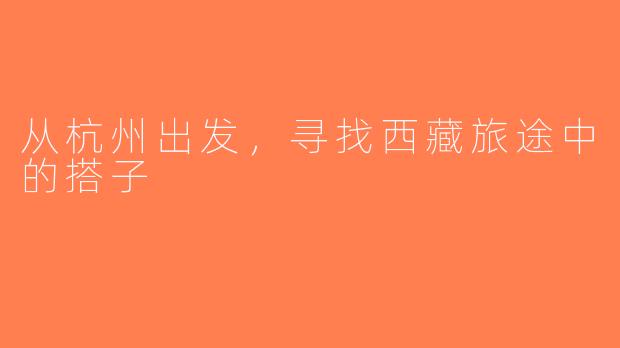 从杭州出发，寻找西藏旅途中的搭子