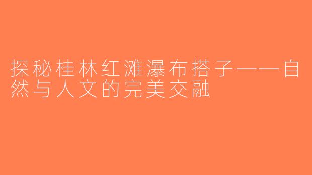探秘桂林红滩瀑布搭子——自然与人文的完美交融