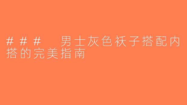 ### 男士灰色袄子搭配内搭的完美指南
