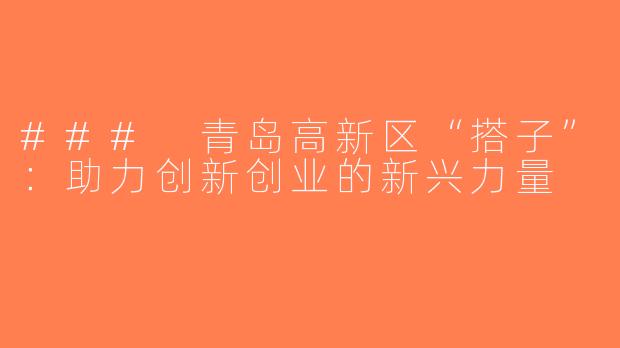 ### 青岛高新区“搭子”：助力创新创业的新兴力量