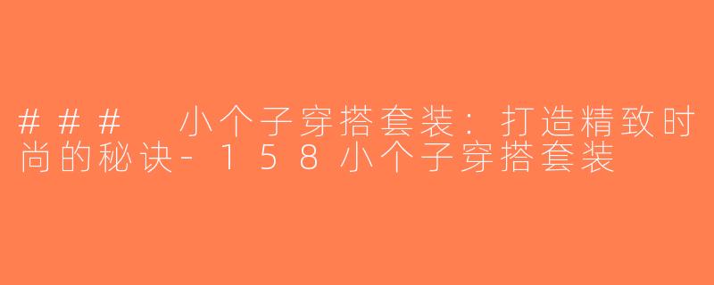 ### 小个子穿搭套装：打造精致时尚的秘诀-158小个子穿搭套装