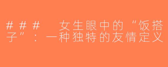 ### 女生眼中的“饭搭子”：一种独特的友情定义