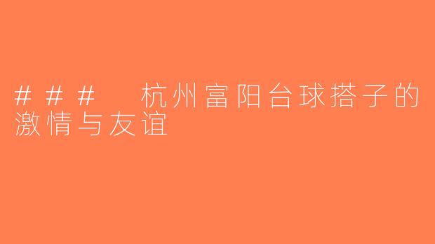 ### 杭州富阳台球搭子的激情与友谊
