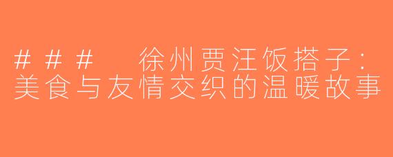 ### 徐州贾汪饭搭子：美食与友情交织的温暖故事