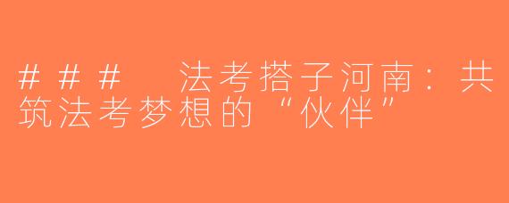 ### 法考搭子河南：共筑法考梦想的“伙伴”