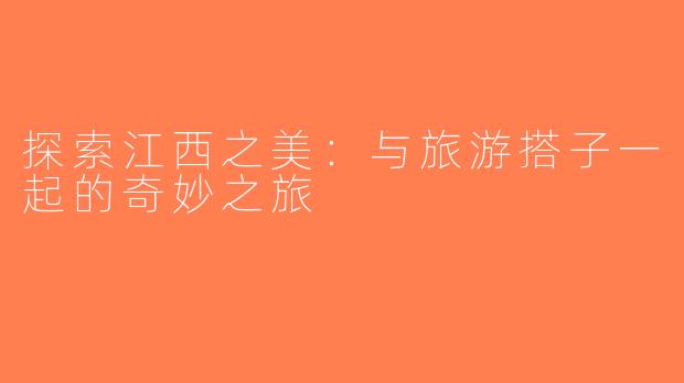 探索江西之美：与旅游搭子一起的奇妙之旅