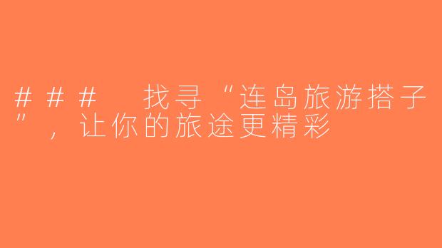 ### 找寻“连岛旅游搭子”，让你的旅途更精彩