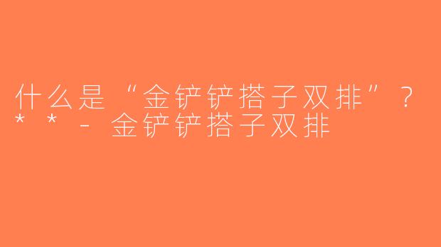 什么是“金铲铲搭子双排”？**-金铲铲搭子双排