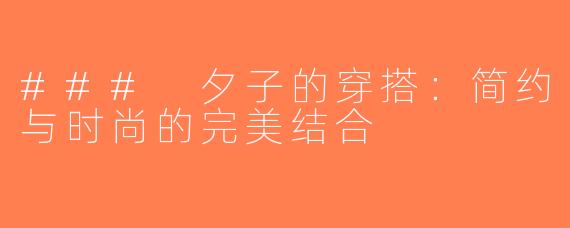 ### 夕子的穿搭：简约与时尚的完美结合