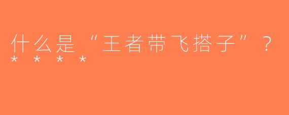 什么是“王者带飞搭子”？****