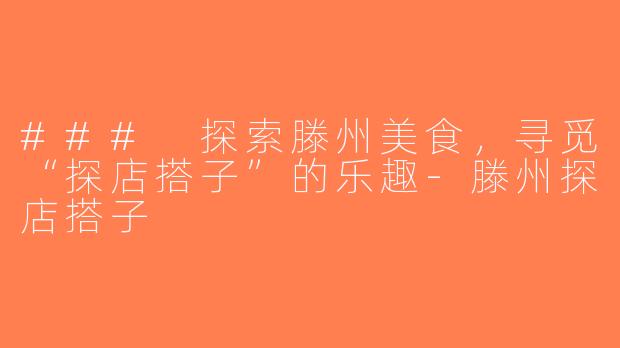 ### 探索滕州美食，寻觅“探店搭子”的乐趣-滕州探店搭子