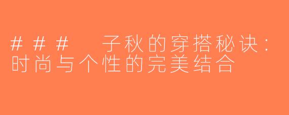 ### 子秋的穿搭秘诀：时尚与个性的完美结合
